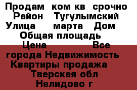 Продам 2ком.кв. срочно › Район ­ Тугулымский › Улица ­ 8 марта › Дом ­ 30 › Общая площадь ­ 48 › Цена ­ 780 000 - Все города Недвижимость » Квартиры продажа   . Тверская обл.,Нелидово г.
